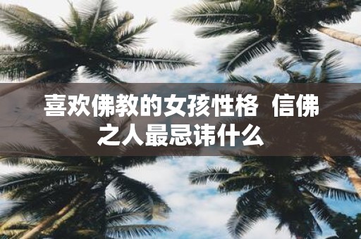 喜欢佛教的女孩性格 信佛之人最忌讳什么