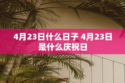 4月23日什么日子 4月23日是什么庆祝日