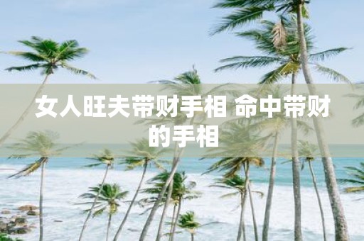 女人旺夫带财手相 命中带财的手相