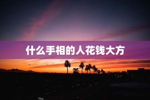 什么手相的人花钱大方