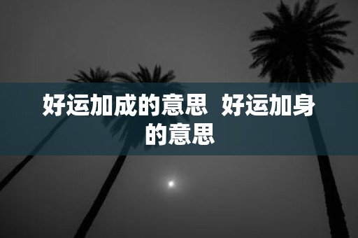 好运加成的意思 好运加身的意思