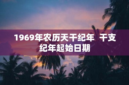 1969年农历天干纪年 干支纪年起始日期
