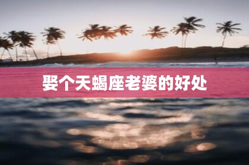 娶个天蝎座老婆的好处