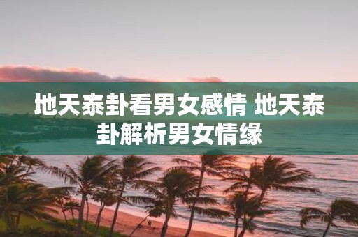 地天泰卦看男女感情 地天泰卦解析男女情缘