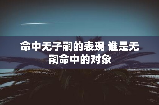 命中无子嗣的表现 谁是无嗣命中的对象