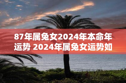 87年属兔女2025年本命年运势 2025年属兔女运势如何