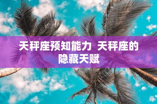 天秤座预知能力 天秤座的隐藏天赋