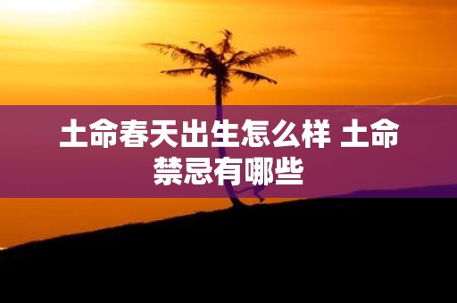 土命春天出生怎么样 土命禁忌有哪些
