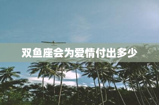双鱼座会为爱情付出多少