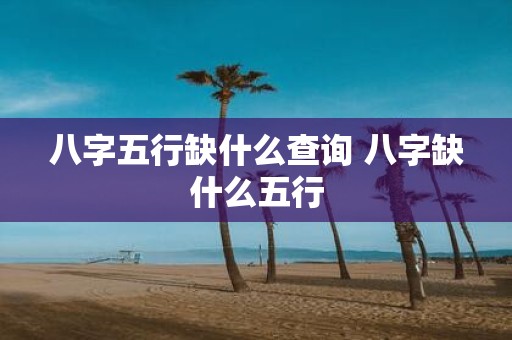 八字五行缺什么查询 八字缺什么五行