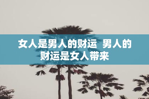 女人是男人的财运 男人的财运是女人带来