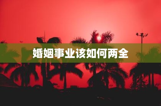 婚姻事业该如何两全