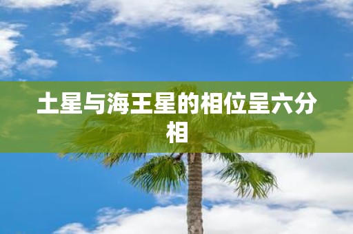 土星与海王星的相位呈六分相