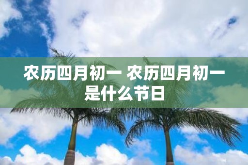 农历四月初一 农历四月初一是什么节日