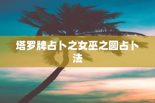 塔罗牌占卜之女巫之圆占卜法