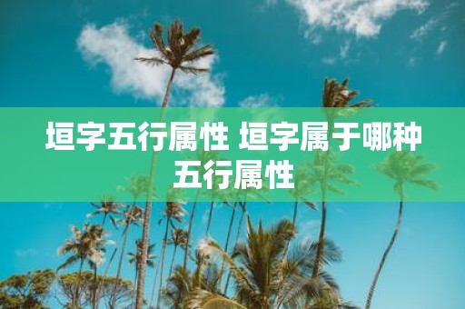 垣字五行属性 垣字属于哪种五行属性 垣字五行属性 垣字属于哪种五行属性