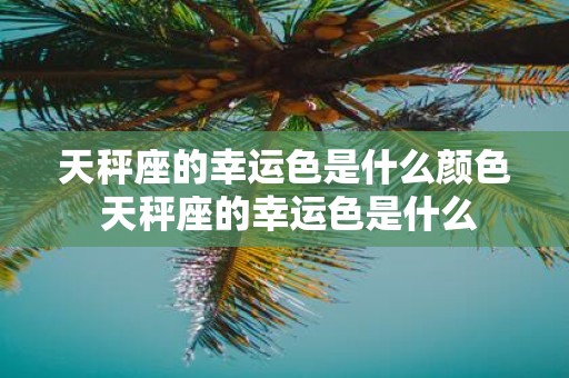 天秤座的幸运色是什么颜色 天秤座的幸运色是什么
