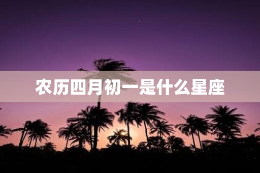 农历四月初一是什么星座
