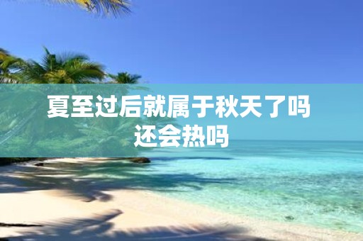 夏至过后就属于秋天了吗 还会热吗