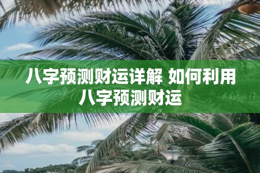 八字预测财运详解 如何利用八字预测财运