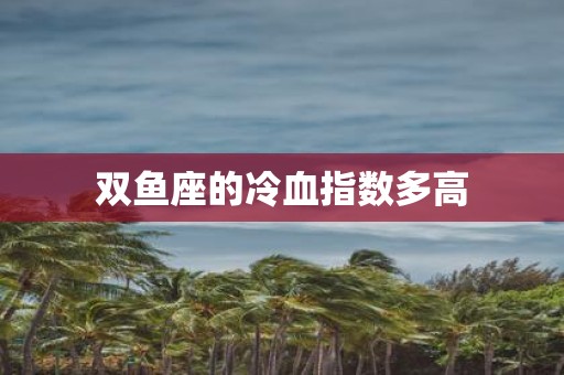 双鱼座的冷血指数多高