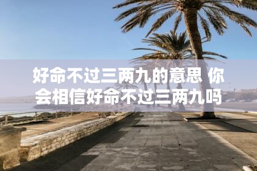 好命不过三两九的意思 你会相信好命不过三两九吗