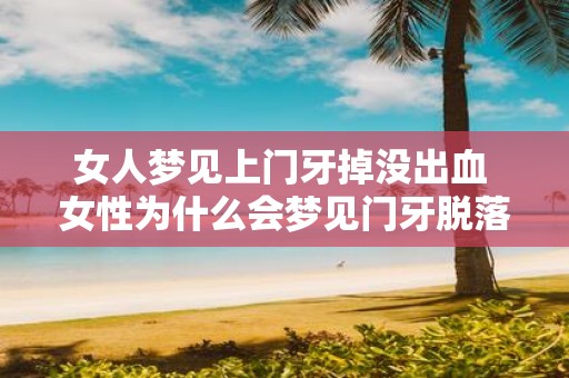 女人梦见上门牙掉没出血 女性为什么会梦见门牙脱落但不流血