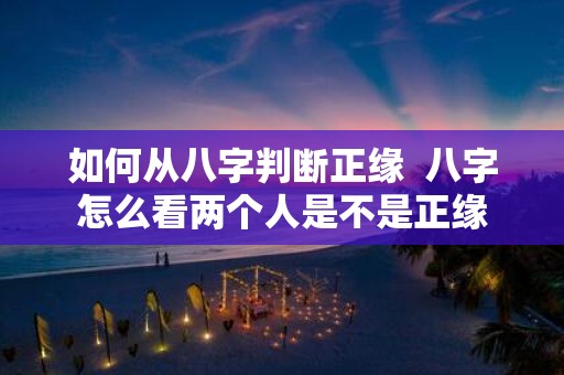 如何从八字判断正缘 八字怎么看两个人是不是正缘