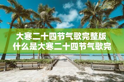 大寒二十四节气歌完整版 什么是大寒二十四节气歌完整版