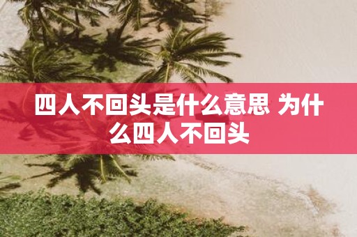 四人不回头是什么意思 为什么四人不回头