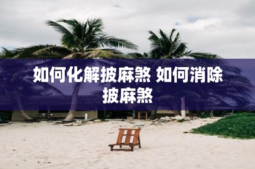如何化解披麻煞 如何消除披麻煞