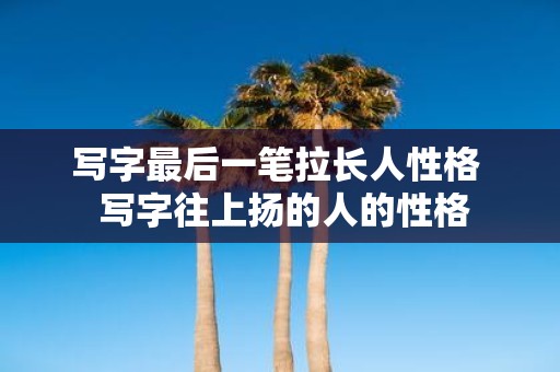 写字最后一笔拉长人性格 写字往上扬的人的性格