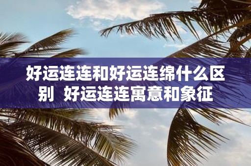 好运连连和好运连绵什么区别 好运连连寓意和象征