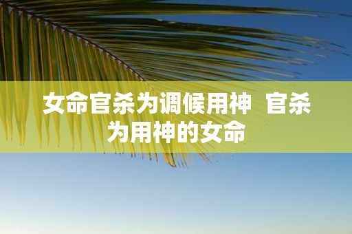 女命官杀为调候用神 官杀为用神的女命