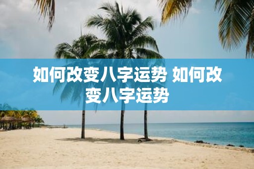 如何改变八字运势 如何改变八字运势
