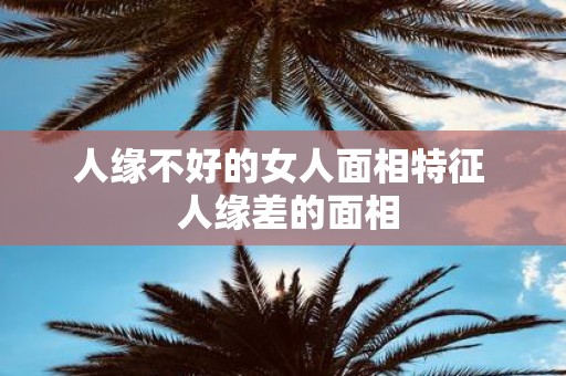 人缘不好的女人面相特征 人缘差的面相