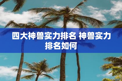 四大神兽实力排名 神兽实力排名如何