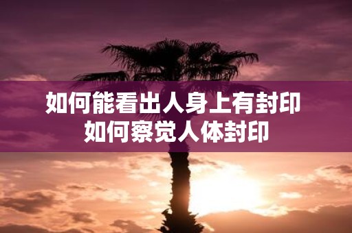 如何能看出人身上有封印 如何察觉人体封印