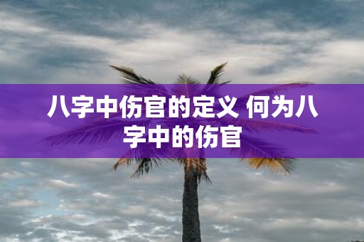 八字中伤官的定义 何为八字中的伤官