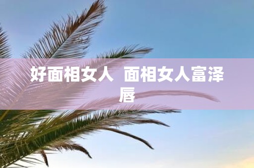 好面相女人 面相女人富泽唇