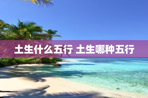 土生什么五行 土生哪种五行