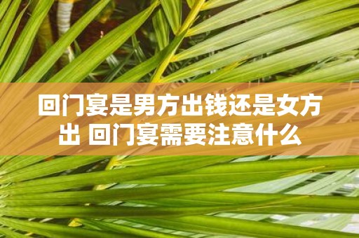 回门宴是男方出钱还是女方出 回门宴需要注意什么