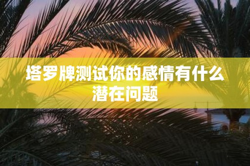 塔罗牌测试你的感情有什么潜在问题
