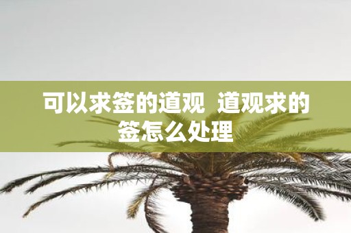 可以求签的道观 道观求的签怎么处理