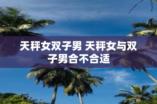 天秤女双子男 天秤女与双子男合不合适