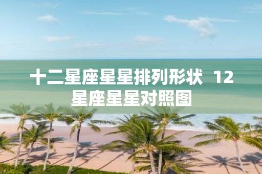 十二星座星星排列形状 12星座星星对照图