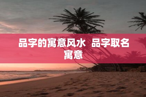 品字的寓意风水 品字取名寓意