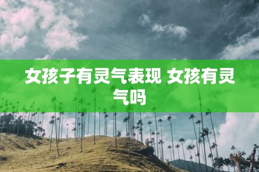 女孩子有灵气表现 女孩有灵气吗