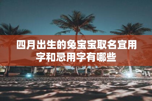 四月出生的兔宝宝取名宜用字和忌用字有哪些