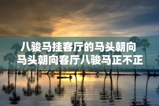 八骏马挂客厅的马头朝向 马头朝向客厅八骏马正不正